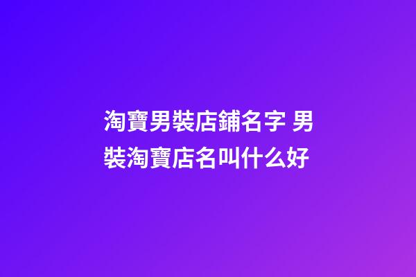 淘寶男裝店鋪名字 男裝淘寶店名叫什么好-第1張-店鋪起名-玄機派